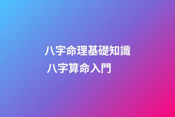 八字命理基礎知識 八字算命入門